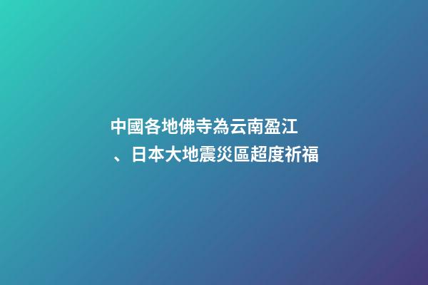 中國各地佛寺為云南盈江、日本大地震災區超度祈福